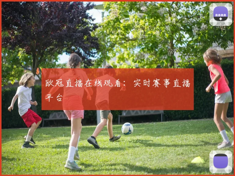 欧冠直播在线观看:实时赛事直播平台
