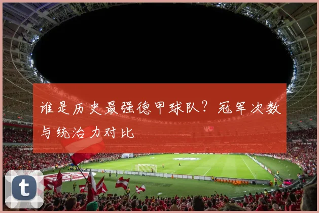 谁是历史最强德甲球队？冠军次数与统治力对比