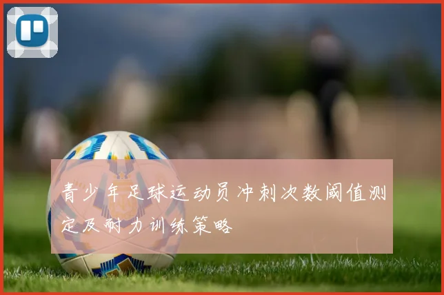 青少年足球运动员冲刺次数阈值测定及耐力训练策略