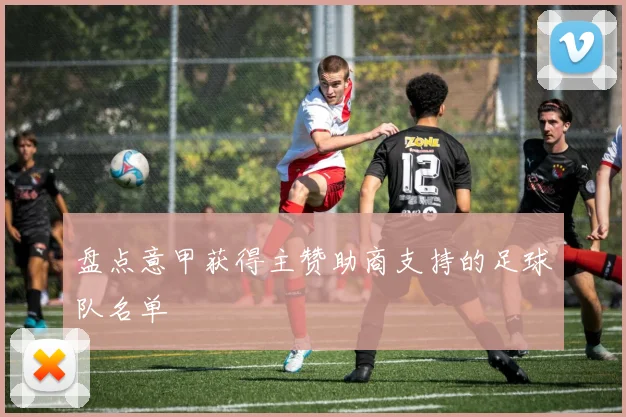盘点意甲获得主赞助商支持的足球队名单