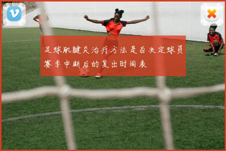足球肌腱炎治疗方法是否决定球员赛季中断后的复出时间表