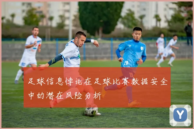 足球信息悖论在足球比赛数据安全中的潜在风险分析